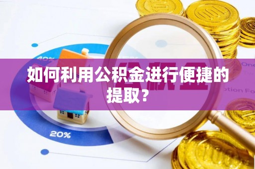 夏县如何利用公积金进行便捷的提取？