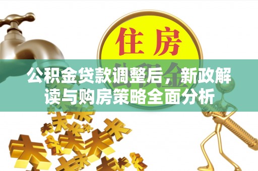 夏县公积金贷款调整后，新政解读与购房策略全面分析