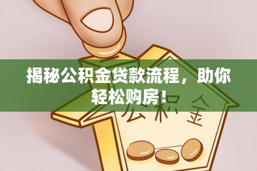 夏县揭秘公积金贷款流程，助你轻松购房！