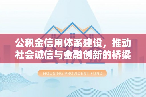 夏县公积金信用体系建设，推动社会诚信与金融创新的桥梁