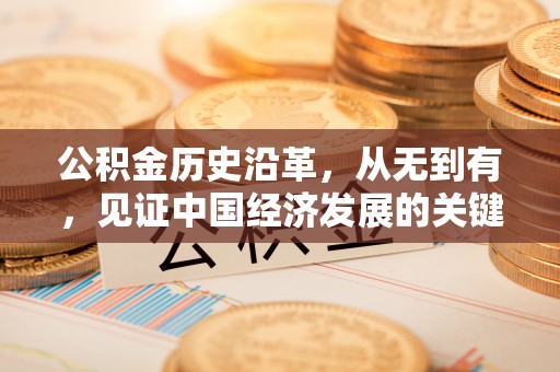 夏县公积金历史沿革，从无到有，见证中国经济发展的关键一步