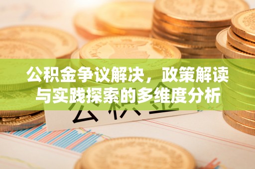 夏县公积金争议解决，政策解读与实践探索的多维度分析