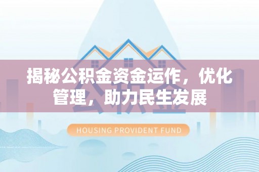 夏县揭秘公积金资金运作，优化管理，助力民生发展