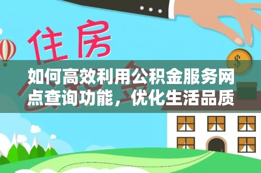 夏县如何高效利用公积金服务网点查询功能，优化生活品质
