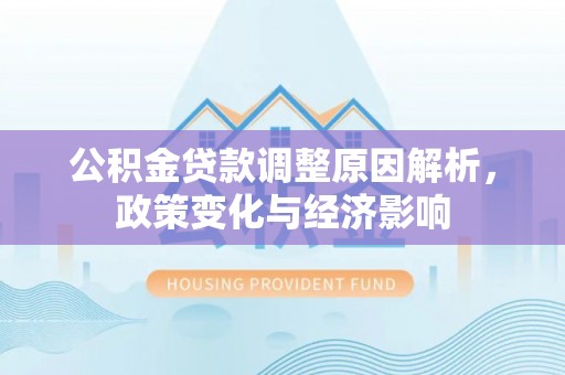 夏县公积金贷款调整原因解析，政策变化与经济影响