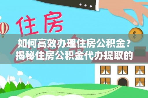 夏县如何高效办理住房公积金？揭秘住房公积金代办提取的全流程与优势