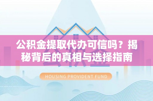 夏县公积金提取代办可信吗？揭秘背后的真相与选择指南