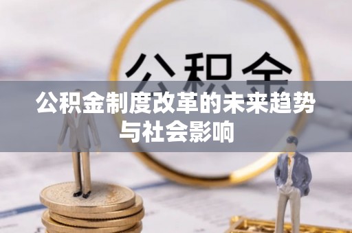 夏县公积金制度改革的未来趋势与社会影响