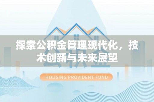 夏县探索公积金管理现代化，技术创新与未来展望