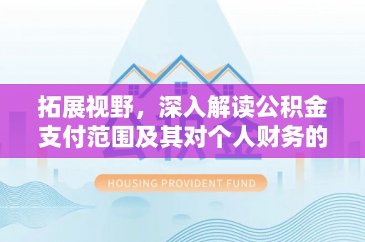夏县拓展视野，深入解读公积金支付范围及其对个人财务的影响