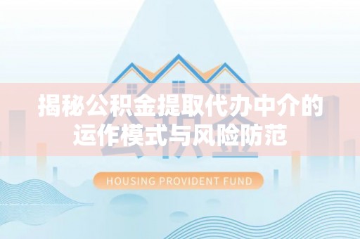 夏县揭秘公积金提取代办中介的运作模式与风险防范