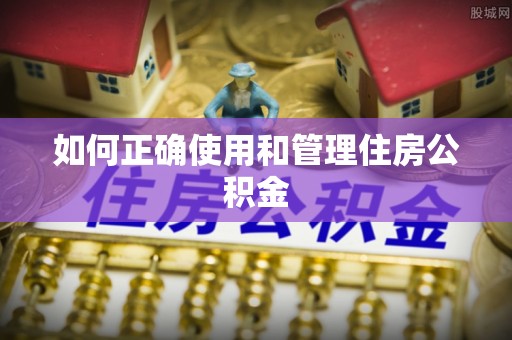 夏县如何正确使用和管理住房公积金