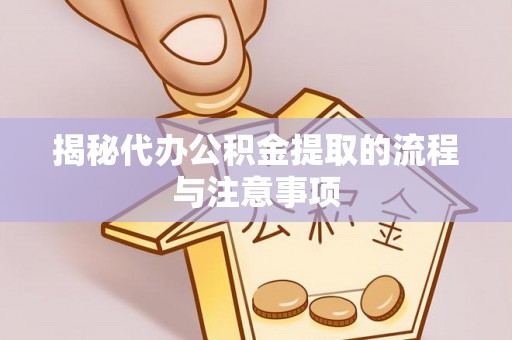 夏县揭秘代办公积金提取的流程与注意事项