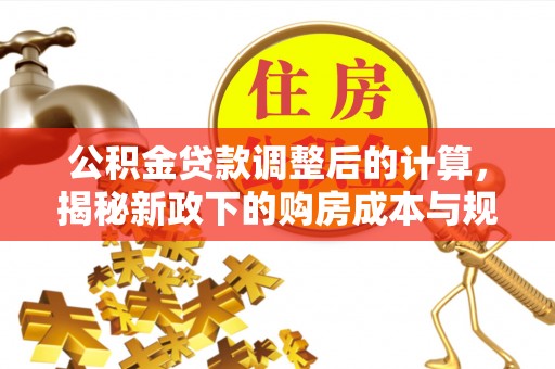 夏县公积金贷款调整后的计算，揭秘新政下的购房成本与规划