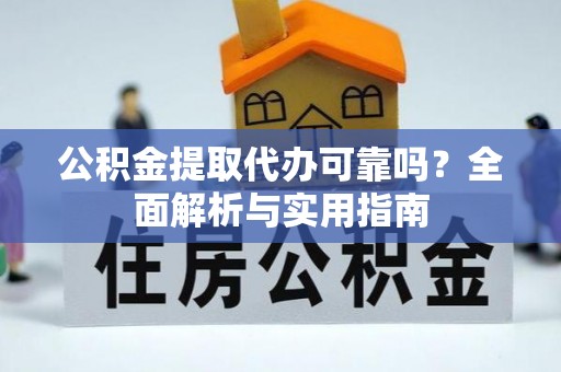 夏县公积金提取代办可靠吗？全面解析与实用指南