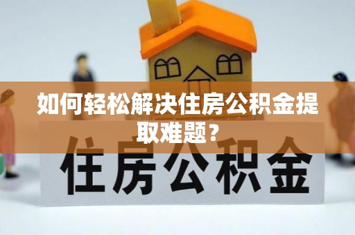 夏县如何轻松解决住房公积金提取难题？