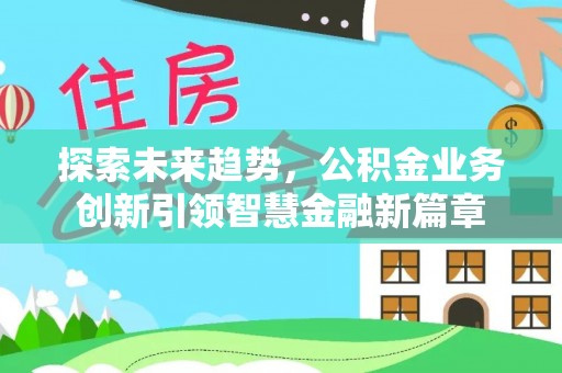 夏县探索未来趋势，公积金业务创新引领智慧金融新篇章