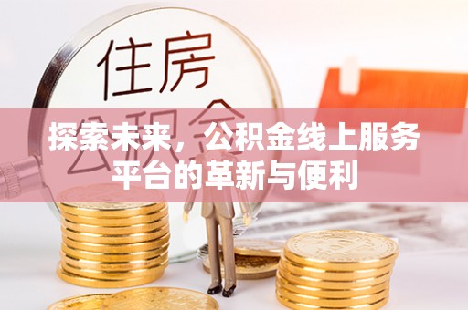 夏县探索未来，公积金线上服务平台的革新与便利