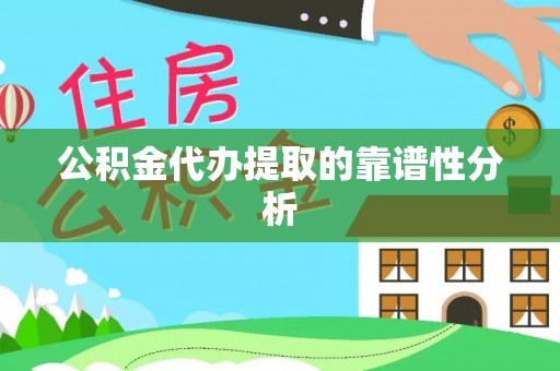 夏县公积金代办提取的靠谱性分析