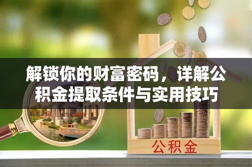 夏县解锁你的财富密码，详解公积金提取条件与实用技巧
