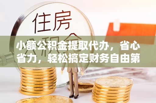 夏县小额公积金提取代办，省心省力，轻松搞定财务自由第一步