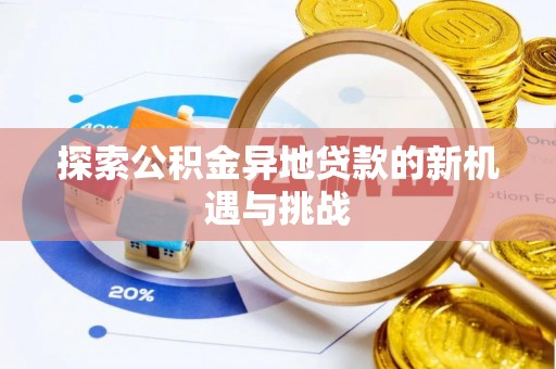 夏县探索公积金异地贷款的新机遇与挑战