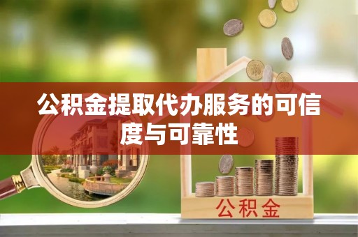 夏县公积金提取代办服务的可信度与可靠性
