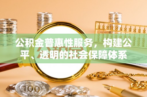 夏县公积金普惠性服务，构建公平、透明的社会保障体系