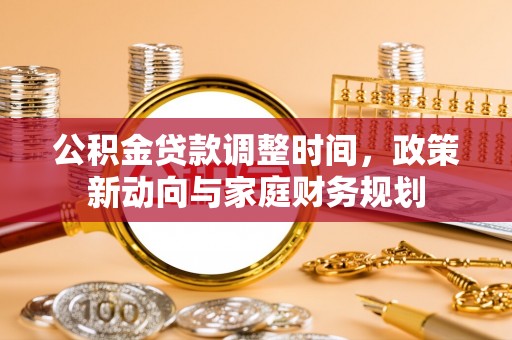 夏县公积金贷款调整时间，政策新动向与家庭财务规划