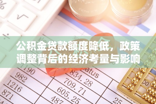 夏县公积金贷款额度降低，政策调整背后的经济考量与影响