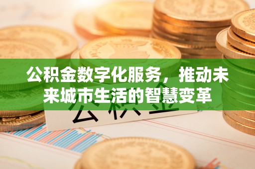 夏县公积金数字化服务，推动未来城市生活的智慧变革
