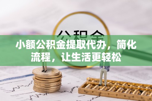 夏县小额公积金提取代办，简化流程，让生活更轻松