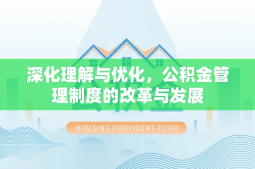 夏县深化理解与优化，公积金管理制度的改革与发展