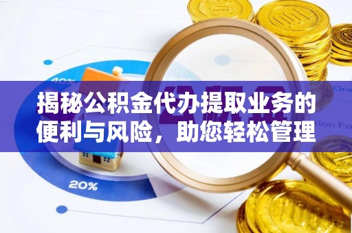 夏县揭秘公积金代办提取业务的便利与风险，助您轻松管理财务