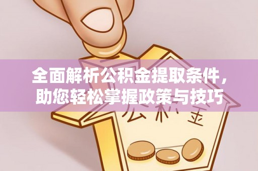夏县全面解析公积金提取条件，助您轻松掌握政策与技巧