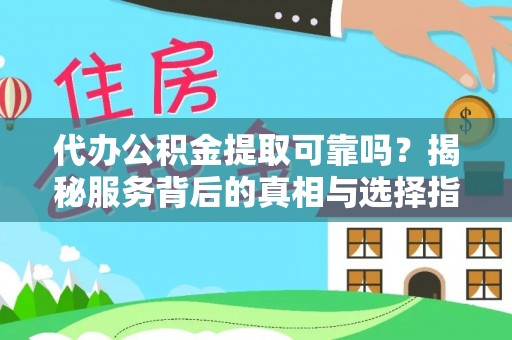 夏县代办公积金提取可靠吗？揭秘服务背后的真相与选择指南