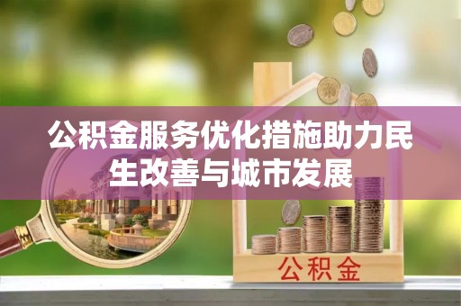 夏县公积金服务优化措施助力民生改善与城市发展