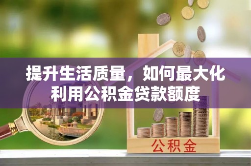 夏县提升生活质量，如何最大化利用公积金贷款额度