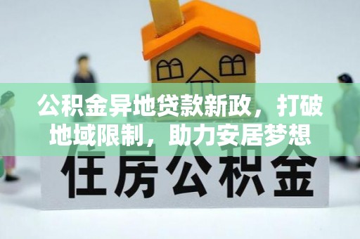 夏县公积金异地贷款新政，打破地域限制，助力安居梦想