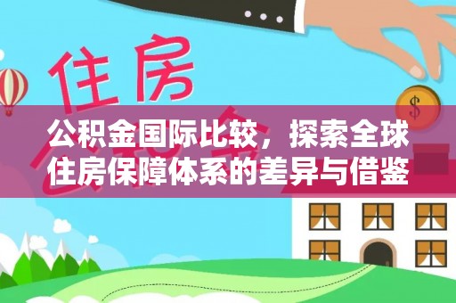 夏县公积金国际比较，探索全球住房保障体系的差异与借鉴
