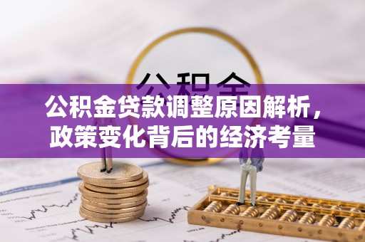 夏县公积金贷款调整原因解析，政策变化背后的经济考量