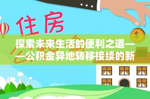 夏县探索未来生活的便利之道——公积金异地转移接续的新篇章