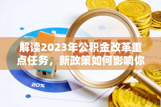 夏县解读2023年公积金改革重点任务，新政策如何影响你我生活？