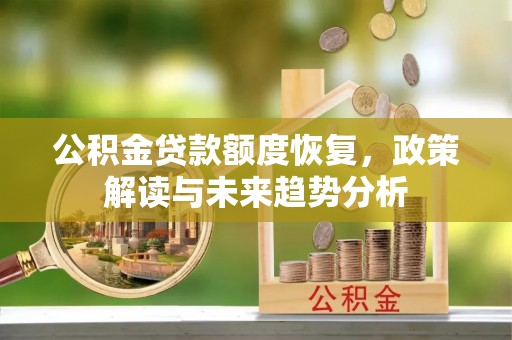 夏县公积金贷款额度恢复，政策解读与未来趋势分析