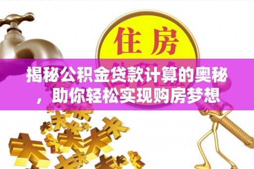 夏县揭秘公积金贷款计算的奥秘，助你轻松实现购房梦想