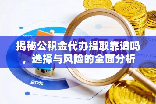 夏县揭秘公积金代办提取靠谱吗，选择与风险的全面分析