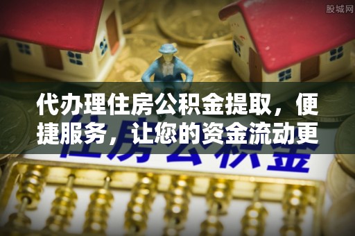 夏县代办理住房公积金提取，便捷服务，让您的资金流动更高效
