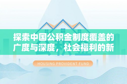 夏县探索中国公积金制度覆盖的广度与深度，社会福利的新篇章