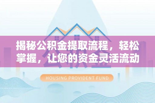 夏县揭秘公积金提取流程，轻松掌握，让您的资金灵活流动