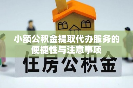 夏县小额公积金提取代办服务的便捷性与注意事项